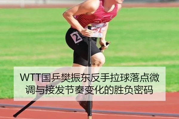 WTT国乒樊振东反手拉球落点微调与接发节奏变化的胜负密码