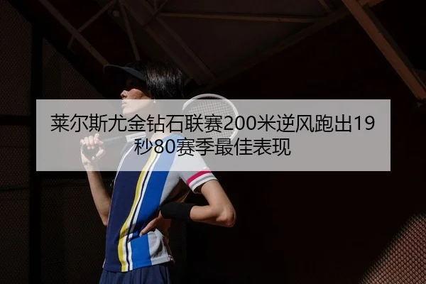 莱尔斯尤金钻石联赛200米逆风跑出19秒80赛季最佳表现